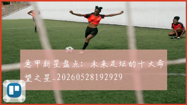 意甲新星盘点:未来足坛的十大希望之星_20260528192929