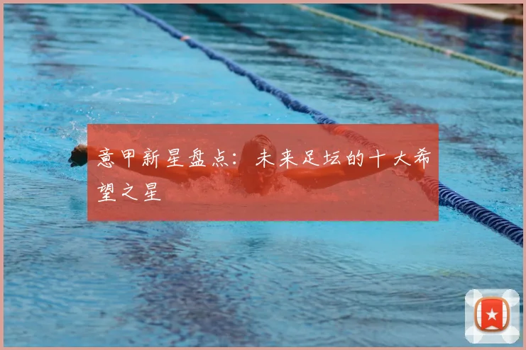 意甲新星盘点:未来足坛的十大希望之星
