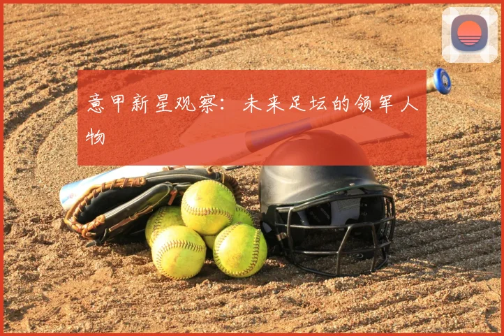 意甲新星观察:未来足坛的领军人物